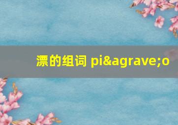 漂的组词 piào